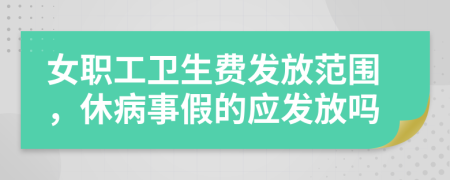 女职工卫生费发放范围，休病事假的应发放吗