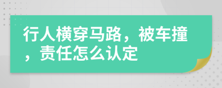 行人横穿马路，被车撞，责任怎么认定