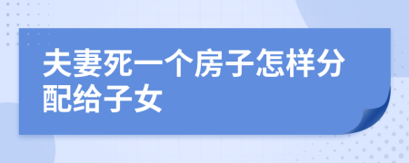 夫妻死一个房子怎样分配给子女