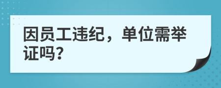 因员工违纪，单位需举证吗？