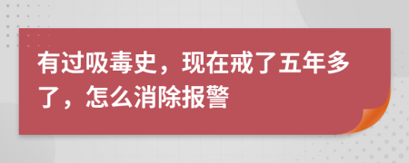 有过吸毒史，现在戒了五年多了，怎么消除报警