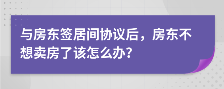 与房东签居间协议后，房东不想卖房了该怎么办？