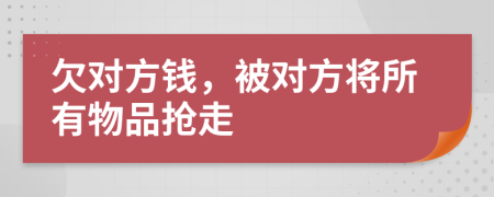 欠对方钱，被对方将所有物品抢走