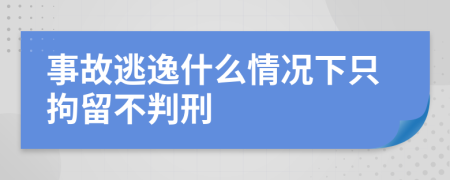 事故逃逸什么情况下只拘留不判刑