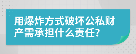 用爆炸方式破坏公私财产需承担什么责任？