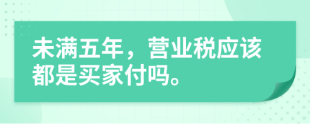 未满五年，营业税应该都是买家付吗。