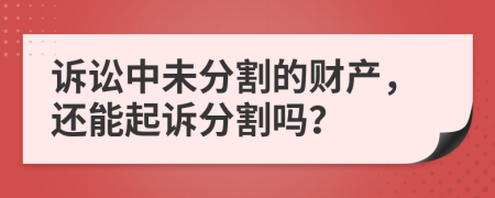 诉讼中未分割的财产，还能起诉分割吗？