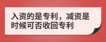 入资的是专利，减资是时候可否收回专利