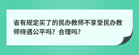 省有规定买了的民办教师不享受民办教师待遇公平吗？合理吗?