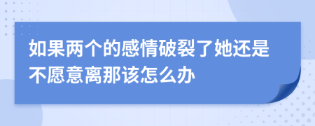 如果两个的感情破裂了她还是不愿意离那该怎么办