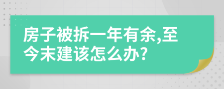 房子被拆一年有余,至今末建该怎么办?