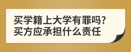 买学籍上大学有罪吗?买方应承担什么责任