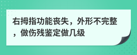 右拇指功能丧失，外形不完整，做伤残鉴定做几级