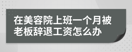 在美容院上班一个月被老板辞退工资怎么办