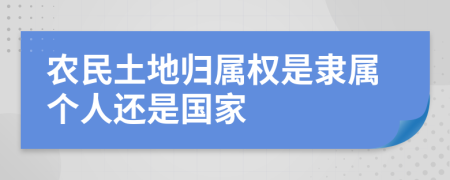 农民土地归属权是隶属个人还是国家