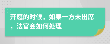 开庭的时候，如果一方未出席，法官会如何处理