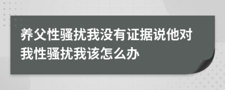 养父性骚扰我没有证据说他对我性骚扰我该怎么办