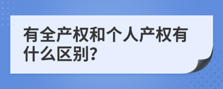 有全产权和个人产权有什么区别？