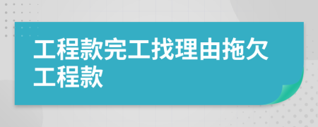 工程款完工找理由拖欠工程款