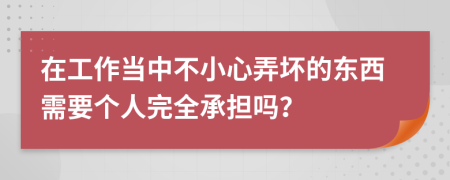 在工作当中不小心弄坏的东西需要个人完全承担吗？