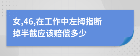 女,46,在工作中左拇指断掉半截应该赔偿多少