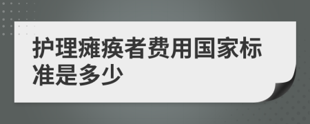 护理瘫痪者费用国家标准是多少