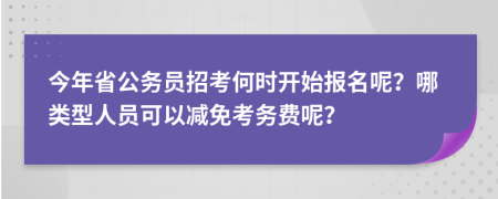 今年省公务员招考何时开始报名呢？哪类型人员可以减免考务费呢？