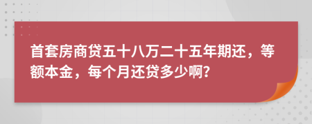 首套房商贷五十八万二十五年期还，等额本金，每个月还贷多少啊？