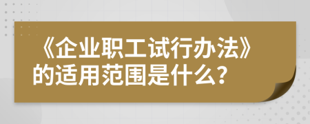 《企业职工试行办法》的适用范围是什么？