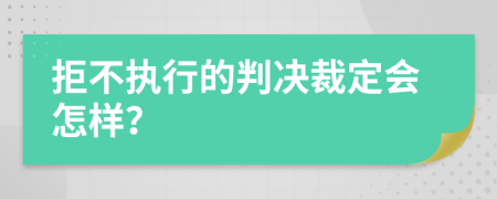 拒不执行的判决裁定会怎样？