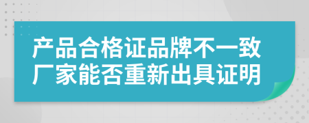 产品合格证品牌不一致厂家能否重新出具证明