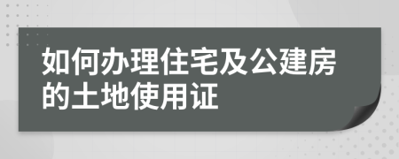 如何办理住宅及公建房的土地使用证