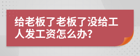 给老板了老板了没给工人发工资怎么办？