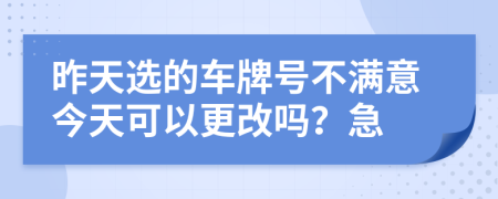 昨天选的车牌号不满意今天可以更改吗？急