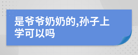 是爷爷奶奶的,孙子上学可以吗