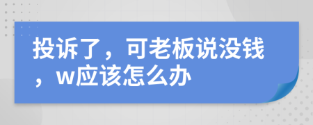 投诉了，可老板说没钱，w应该怎么办