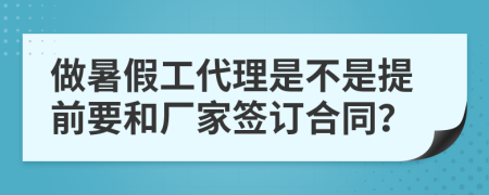 做暑假工代理是不是提前要和厂家签订合同？