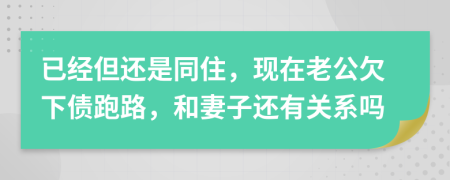 已经但还是同住，现在老公欠下债跑路，和妻子还有关系吗