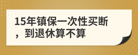 15年镇保一次性买断，到退休算不算