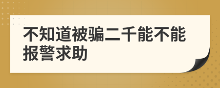 不知道被骗二千能不能报警求助