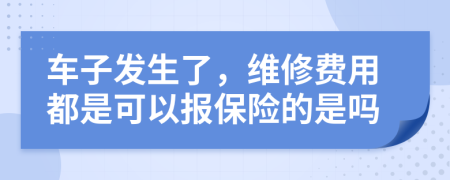 车子发生了，维修费用都是可以报保险的是吗