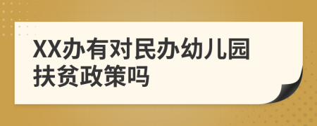 XX办有对民办幼儿园扶贫政策吗