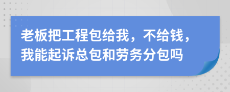 老板把工程包给我，不给钱，我能起诉总包和劳务分包吗