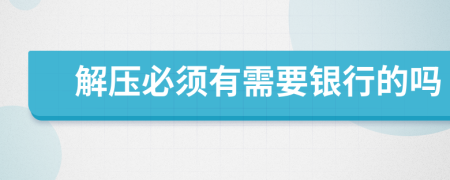 解压必须有需要银行的吗