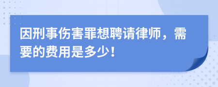 因刑事伤害罪想聘请律师，需要的费用是多少！