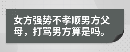 女方强势不孝顺男方父母，打骂男方算是吗。