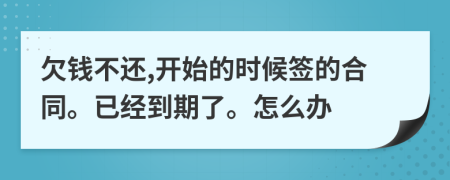 欠钱不还,开始的时候签的合同。已经到期了。怎么办