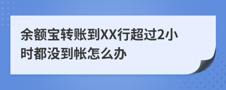 余额宝转账到XX行超过2小时都没到帐怎么办