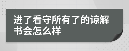 进了看守所有了的谅解书会怎么样