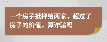 一个房子抵押给两家，超过了房子的价值，算诈骗吗